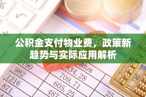 武宣公积金支付物业费，政策新趋势与实际应用解析