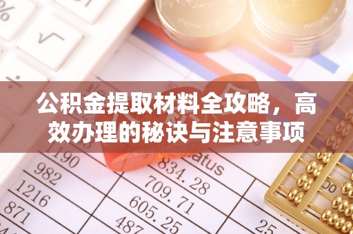 武宣公积金提取材料全攻略，高效办理的秘诀与注意事项