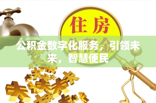 武宣公积金数字化服务，引领未来，智慧便民