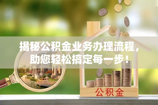 武宣揭秘公积金业务办理流程，助您轻松搞定每一步！