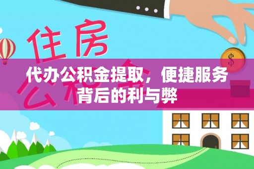 武宣代办公积金提取，便捷服务背后的利与弊