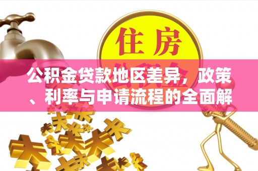 武宣公积金贷款地区差异，政策、利率与申请流程的全面解析