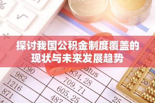 武宣探讨我国公积金制度覆盖的现状与未来发展趋势