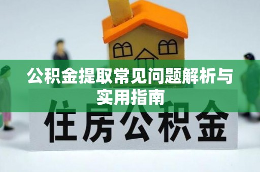 武宣公积金提取常见问题解析与实用指南