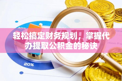 武宣轻松搞定财务规划，掌握代办提取公积金的秘诀