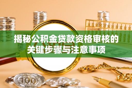 武宣揭秘公积金贷款资格审核的关键步骤与注意事项