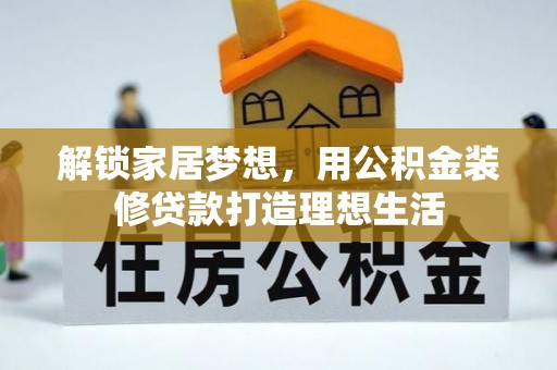 武宣解锁家居梦想，用公积金装修贷款打造理想生活