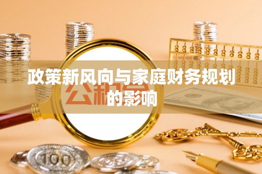 武宣政策新风向与家庭财务规划的影响