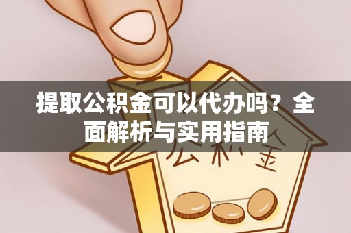 武宣提取公积金可以代办吗？全面解析与实用指南