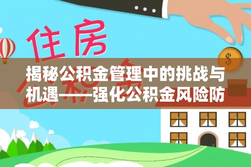 武宣揭秘公积金管理中的挑战与机遇——强化公积金风险防控的多维策略