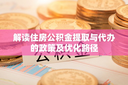 武宣解读住房公积金提取与代办的政策及优化路径