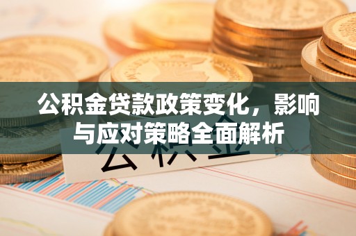武宣公积金贷款政策变化，影响与应对策略全面解析