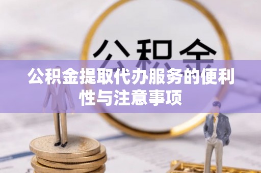 武宣公积金提取代办服务的便利性与注意事项