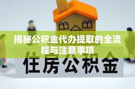 武宣揭秘公积金代办提取的全流程与注意事项