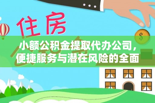 武宣小额公积金提取代办公司，便捷服务与潜在风险的全面解析