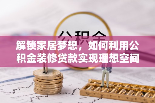武宣解锁家居梦想，如何利用公积金装修贷款实现理想空间