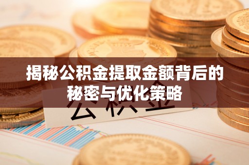 武宣揭秘公积金提取金额背后的秘密与优化策略