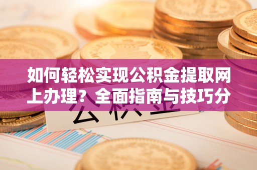 武宣如何轻松实现公积金提取网上办理？全面指南与技巧分享