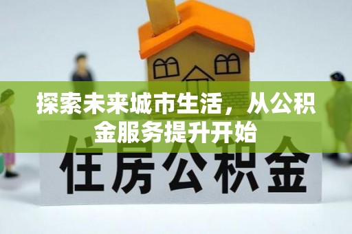 武宣探索未来城市生活，从公积金服务提升开始