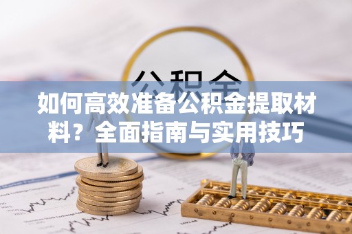 武宣如何高效准备公积金提取材料？全面指南与实用技巧