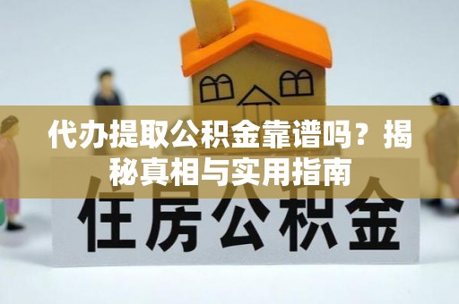 武宣代办提取公积金靠谱吗？揭秘真相与实用指南