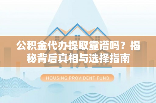 武宣公积金代办提取靠谱吗？揭秘背后真相与选择指南