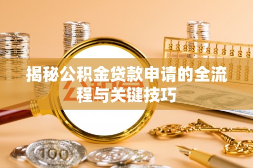 武宣揭秘公积金贷款申请的全流程与关键技巧