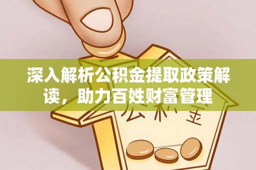 武宣深入解析公积金提取政策解读，助力百姓财富管理