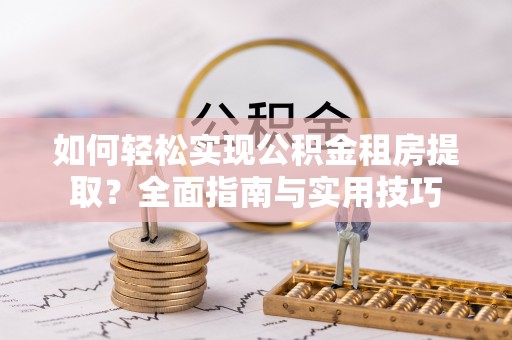 武宣如何轻松实现公积金租房提取？全面指南与实用技巧