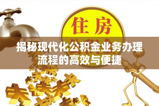 武宣揭秘现代化公积金业务办理流程的高效与便捷