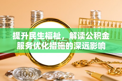 武宣提升民生福祉，解读公积金服务优化措施的深远影响
