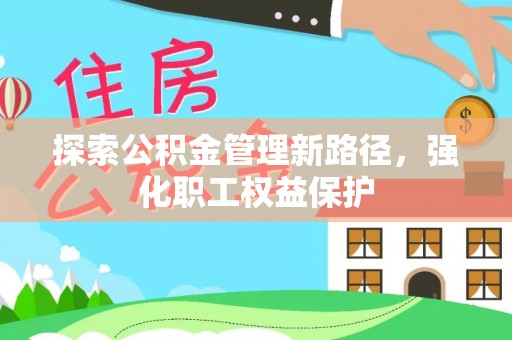 武宣探索公积金管理新路径，强化职工权益保护
