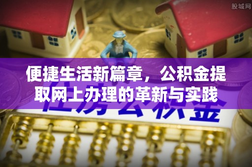 武宣便捷生活新篇章，公积金提取网上办理的革新与实践