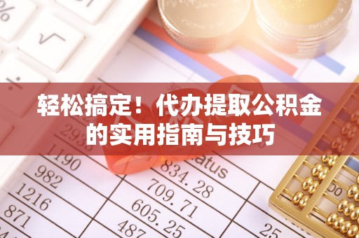 武宣轻松搞定！代办提取公积金的实用指南与技巧