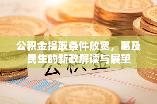 武宣公积金提取条件放宽，惠及民生的新政解读与展望