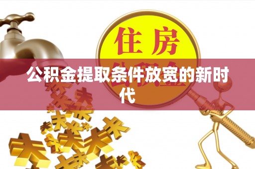 武宣公积金提取条件放宽的新时代