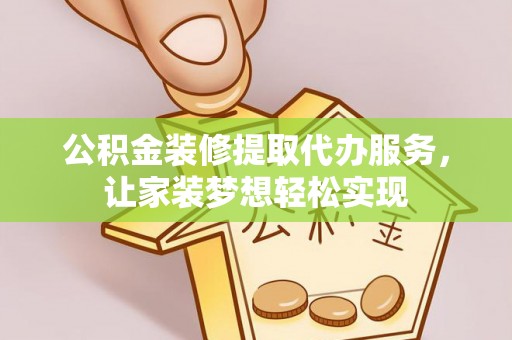武宣公积金装修提取代办服务，让家装梦想轻松实现