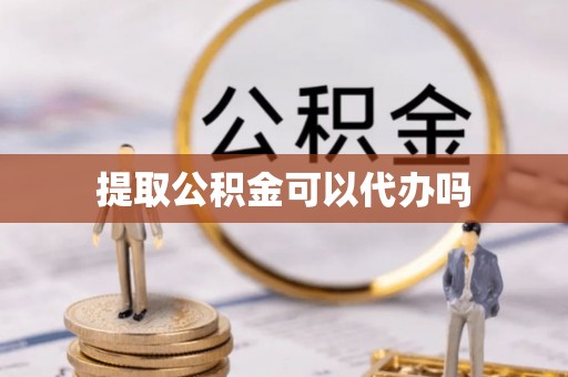 武宣提取公积金可以代办吗