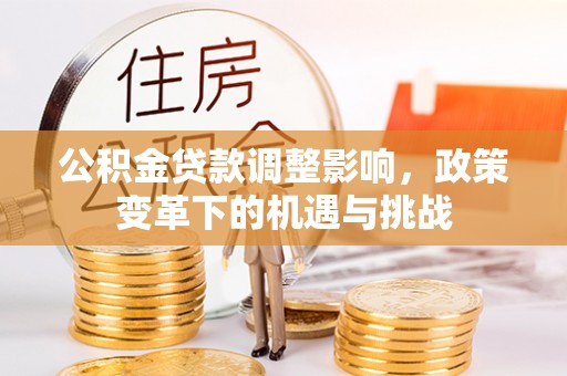 武宣公积金贷款调整影响，政策变革下的机遇与挑战