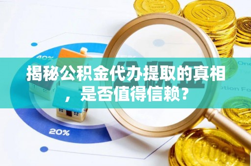 武宣揭秘公积金代办提取的真相，是否值得信赖？