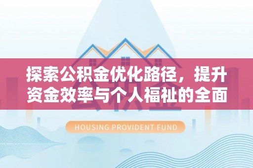 武宣探索公积金优化路径，提升资金效率与个人福祉的全面解析