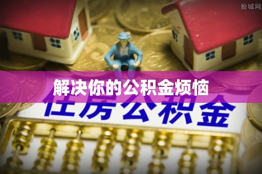 武宣解决你的公积金烦恼