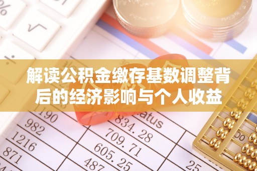 武宣解读公积金缴存基数调整背后的经济影响与个人收益