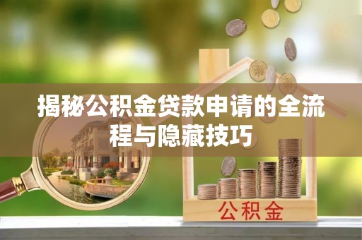 武宣揭秘公积金贷款申请的全流程与隐藏技巧