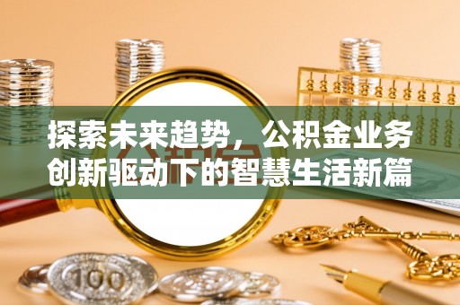 武宣探索未来趋势，公积金业务创新驱动下的智慧生活新篇章