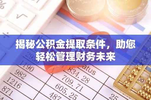 武宣揭秘公积金提取条件，助您轻松管理财务未来