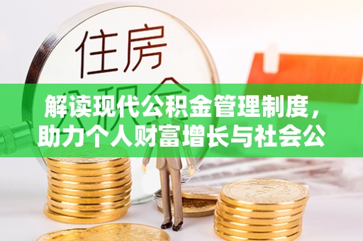 武宣解读现代公积金管理制度，助力个人财富增长与社会公平