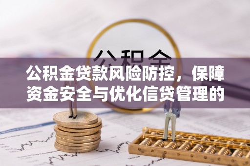 武宣公积金贷款风险防控，保障资金安全与优化信贷管理的关键策略