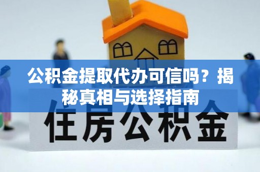 武宣公积金提取代办可信吗？揭秘真相与选择指南