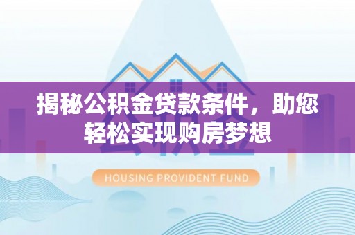 武宣揭秘公积金贷款条件，助您轻松实现购房梦想